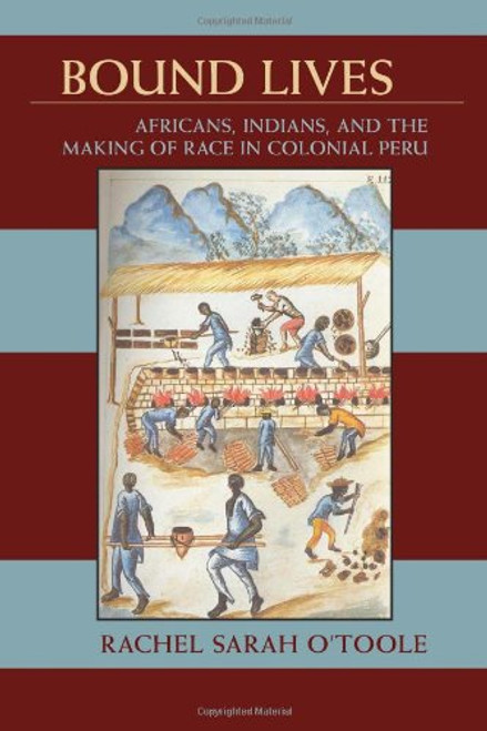 Bound Lives: Africans, Indians, and the Making of Race in Colonial Peru (Pitt Latin American Series)