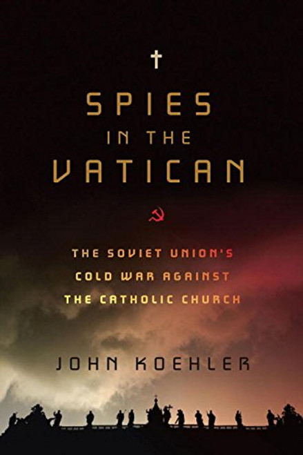 Spies in the Vatican: The Soviet Union's Cold War Against the Catholic Church