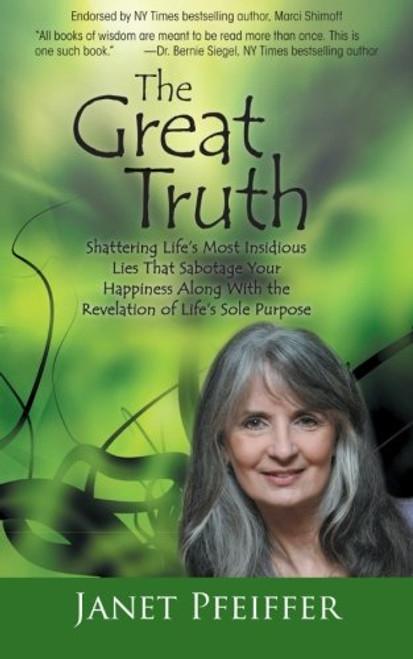 The Great Truth: Shattering Life's Most Insidious Lies That Sabotage Your Happiness Along with the Revelation of Life's Sole Purpose