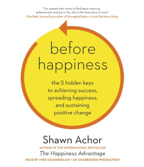 Before Happiness: The 5 Hidden Keys to Achieving Success, Spreading Happiness, and Sustaining Positive Change