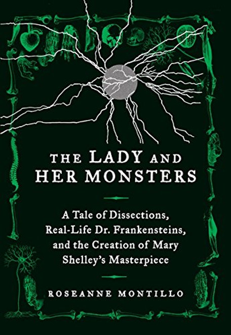 The Lady and Her Monsters: A Tale of Dissections, Real-Life Dr. Frankensteins, and the Creation of Mary Shelley's Masterpiece
