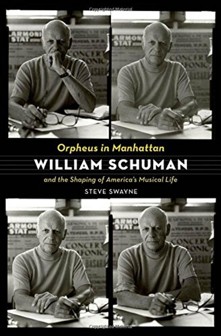 Orpheus in Manhattan: William Schuman and the Shaping of America's Musical Life Orpheus in Manhattan: William Schuman and the Shaping of America's Musical Life