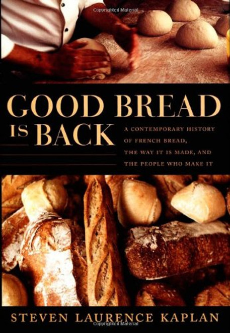 Good Bread Is Back: A Contemporary History of French Bread, the Way It Is Made, and the People Who Make It