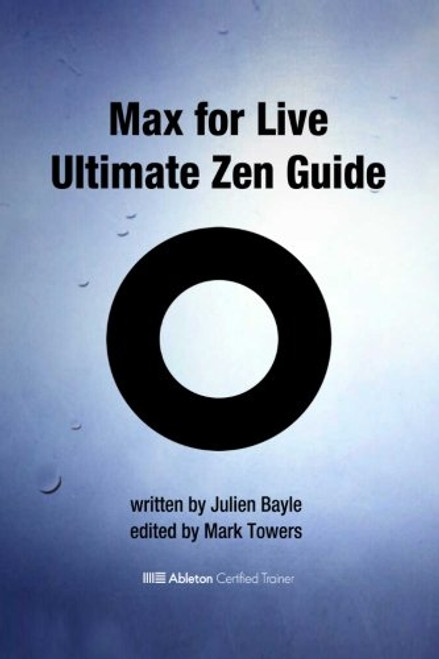Max for Live Ultimate Zen Guide: Become a Max for Live Master and discover a new way of using Ableton Live