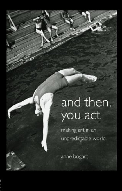 And Then, You Act: Making Art in an Unpredictable World