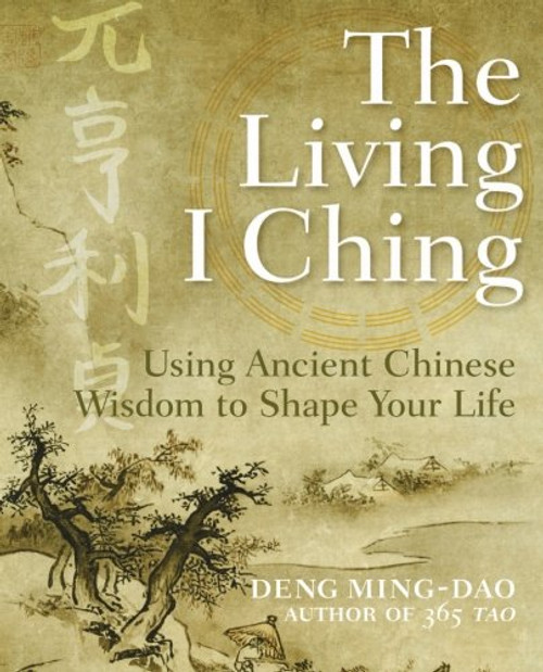 The Living I Ching: Using Ancient Chinese Wisdom to Shape Your Life