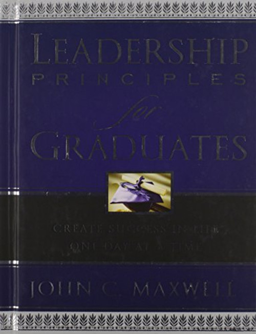 Leadership Principles for Graduates: Create Success in Life One Day at a Time Leadership Principles for Graduates: Create Success in Life One Day at a Time