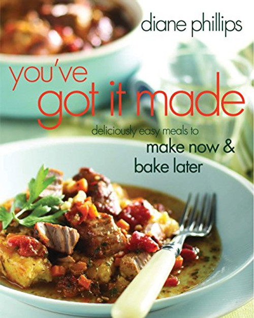 You've Got It Made: Deliciously Easy Meals to Make Now and Bake Later You've Got It Made: Deliciously Easy Meals to Make Now and Bake Later