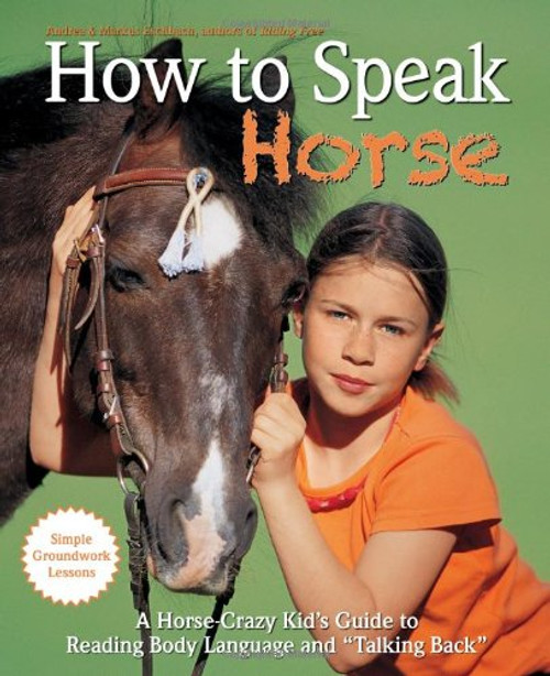 How to Speak Horse: A Horse-Crazy Kid's Guide to Reading Body Language, Understanding Behavior, and Talking Back with Simple Groundwork Lessons