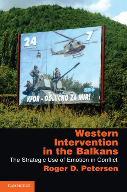 Western Intervention in the Balkans: The Strategic Use of Emotion in Conflict (Cambridge Studies in Comparative Politics) Western Intervention in the Balkans: The Strategic Use of Emotion in Conflict (Cambridge Studies in Comparative Politics)