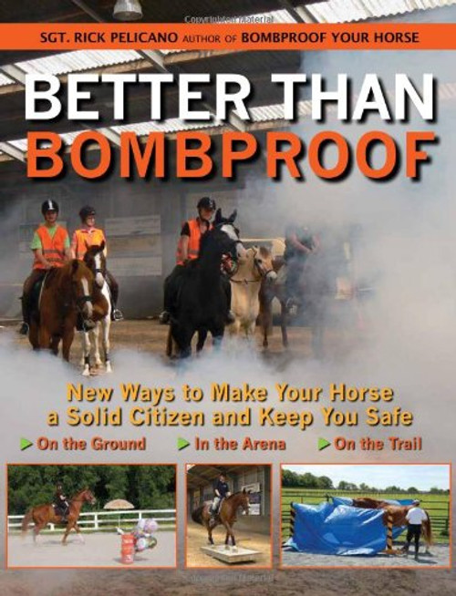 Better Than Bombproof: New Ways to Make Your Horse a Solid Citizen and Keep You Safe on the Ground, In the Arena and On the Trail