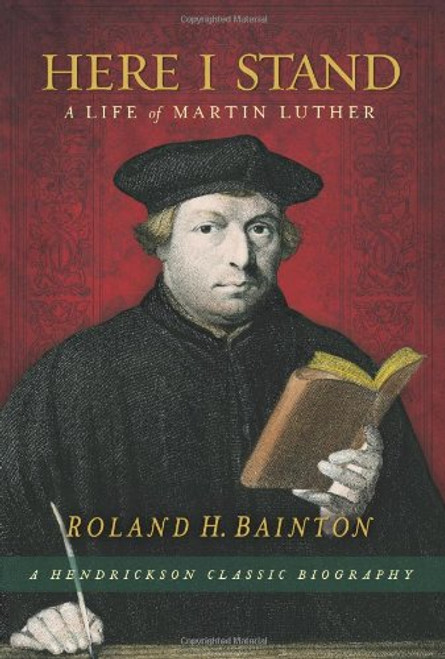 Here I Stand: A Life of Martin Luther (Hendrickson Classic Biographies)