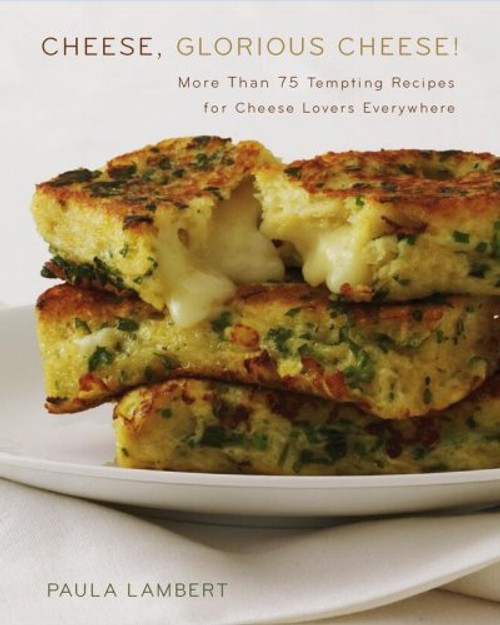Cheese, Glorious Cheese: More Than 75 Tempting Recipes for Cheese Lovers Everywhere
