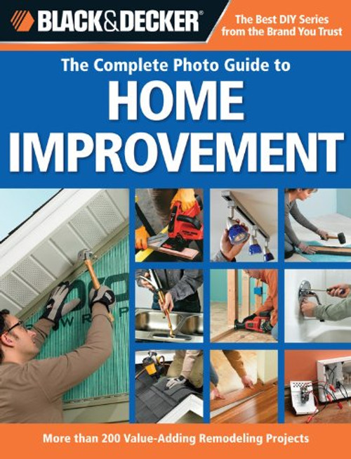 Black & Decker The Complete Photo Guide to Home Improvement: More Than 200 Value-adding Remodeling Projects (Black & Decker Complete Photo Guide) Black & Decker The Complete Photo Guide to Home Improvement: More Than 200 Value-adding Remodeling Projects (Black & Decker Complete Photo Guide)