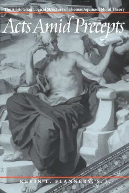 Acts Amid Precepts: The Aristotelian Logical Structure of Thomas Aquinas's Moral Theory (English and Latin Edition) Acts Amid Precepts: The Aristotelian Logical Structure of Thomas Aquinas's Moral Theory (English and Latin Edition)