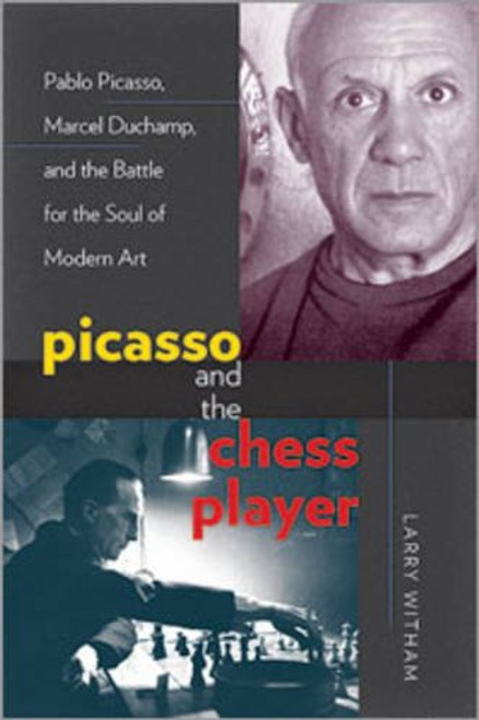 Picasso and the Chess Player: Pablo Picasso, Marcel Duchamp, and the Battle for the Soul of Modern Art