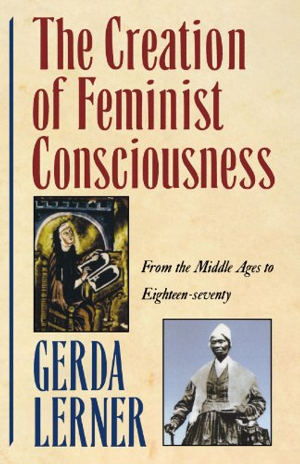 The Creation of Feminist Consciousness: From the Middle Ages to Eighteen-seventy (Women and History 2) The Creation of Feminist Consciousness: From the Middle Ages to Eighteen-seventy (Women and History 2)