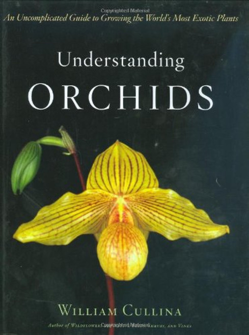 Understanding Orchids: An Uncomplicated Guide to Growing the World's Most Exotic Plants Understanding Orchids: An Uncomplicated Guide to Growing the World's Most Exotic Plants