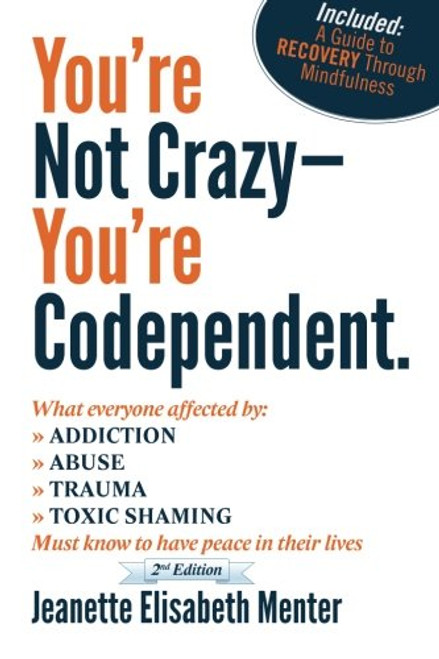 You're Not Crazy - You're Codependent.: What Everyone Affected by Addiction, Abuse, Trauma or Toxic Shaming Must know to have peace in their lives