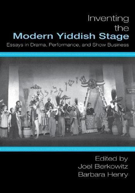 Inventing the Modern Yiddish Stage: Essays in Drama, Performance, and Show Business (Non-Series)