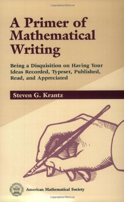 A Primer of Mathematical Writing: Being a Disquisition on Having Your Ideas Recorded, Typeset, Published, Read & Appreciated