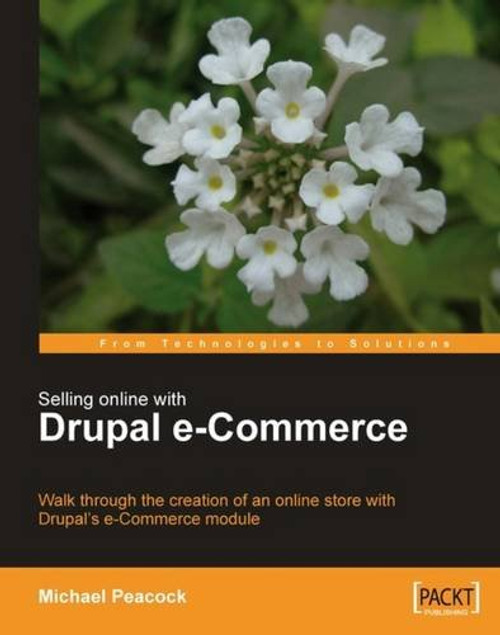 Selling Online with Drupal e-Commerce: Walk through the creation of an online store with Drupal's e-Commerce module (From Technologies to Solutions)