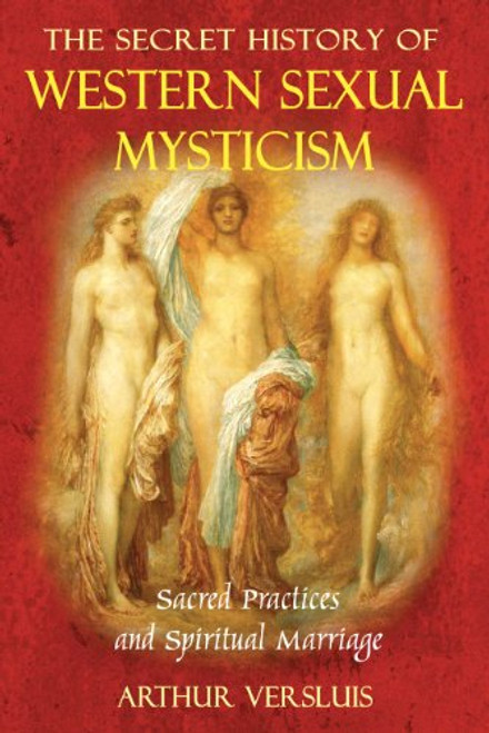 The Secret History of Western Sexual Mysticism: Sacred Practices and Spiritual Marriage