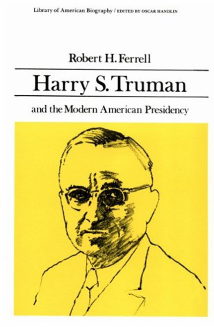 Harry S. Truman and the Modern American Presidency (Library of American Biography Series)
