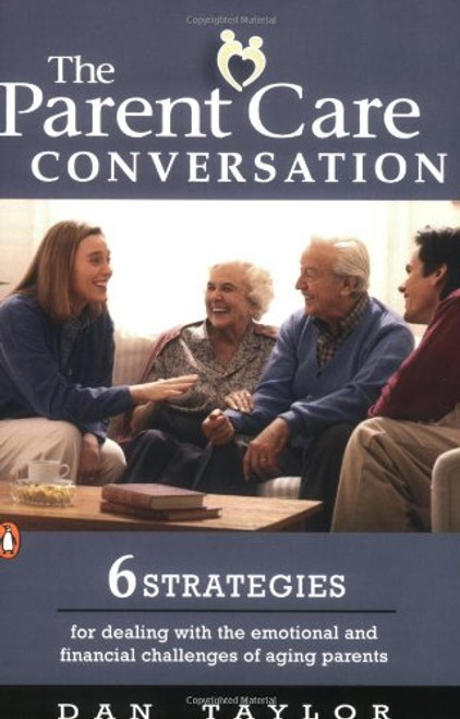 The Parent Care Conversation: 6 Strategies for Dealing with the Emotional and Financial Challenges of Aging Parents