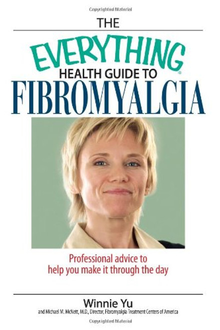 The Everything Health Guide To Fibromyalgia: Professional Advice to Help You Make It Through the Day The Everything Health Guide To Fibromyalgia: Professional Advice to Help You Make It Through the Day