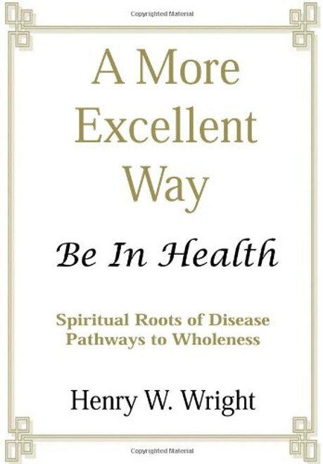 A More Excellent Way: Spiritual Roots of Disease, Pathways to Health