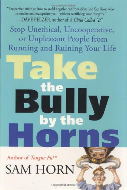 Take the Bully by the Horns: Stop Unethical, Uncooperative, or Unpleasant People from Running and Ruining Your Life