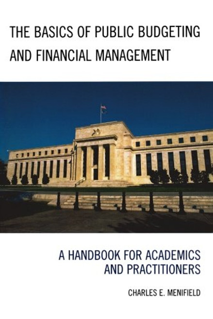 The Basics of Public Budgeting and Financial Management: A Handbook for Academics and Practitioners The Basics of Public Budgeting and Financial Management: A Handbook for Academics and Practitioners