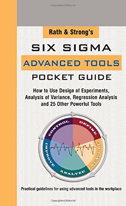 Rath & Strong's Six Sigma Advanced Tools Pocket Guide: How to Use Design Experiments, Analysis of Variance, Regression Analysis and 25 Other Powerful Tools