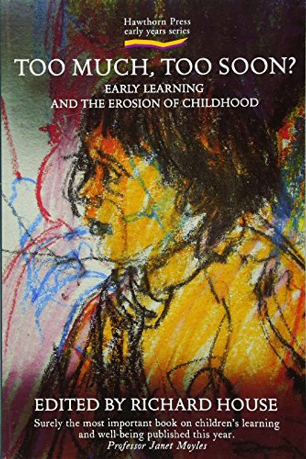 Too Much, Too Soon?: Early Learning and the Erosion of Childhood (Hawthorn Press Early Years)