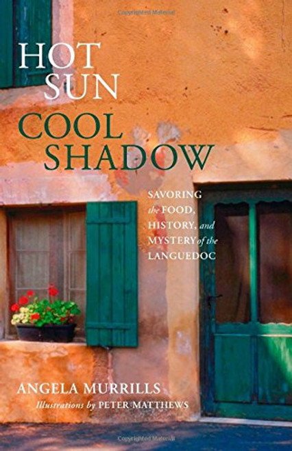 Hot Sun, Cool Shadow: Savoring The Food, History, And Mystery Of The Languedoc
