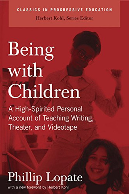 Being with Children: A High-Spirited Personal Account of Teaching Writing, Theater, and Videotape (Classics in Progressive Education)