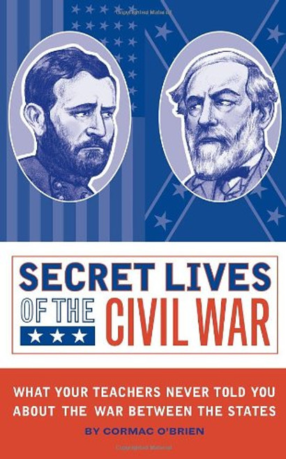 Secret Lives of the Civil War: What Your Teachers Never Told You about the War Between the States