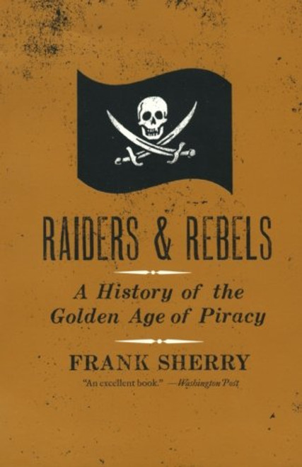 Raiders and Rebels: A History of the Golden Age of Piracy Raiders and Rebels: A History of the Golden Age of Piracy