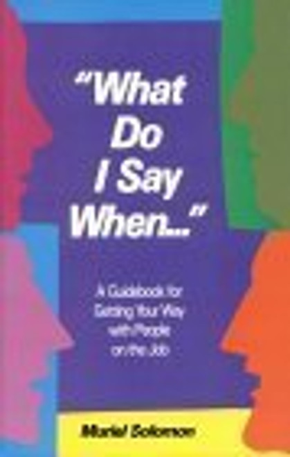 What Do I Say When: A Guidebook for Getting Your Way With People on the Job