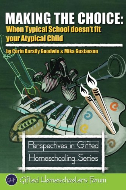 Making the Choice: When Typical School Doesn't Fit Your Atypical Child (Perspectives in Gifted Homeschooling)