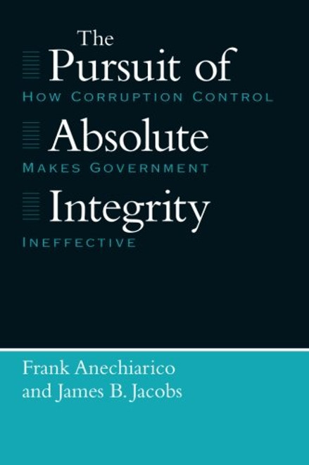 The Pursuit of Absolute Integrity: How Corruption Control Makes Government Ineffective (Studies in Crime and Justice)