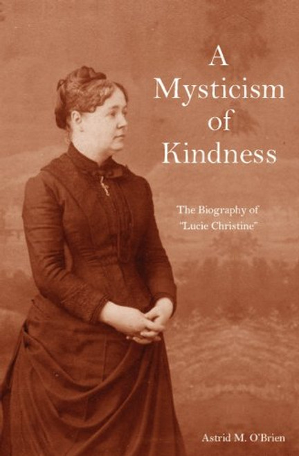 A Mysticism of Kindness: The Lucie Christine Story A Mysticism of Kindness: The Lucie Christine Story