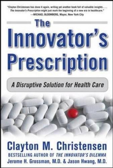 The Innovator's Prescription: A Disruptive Solution for Health Care The Innovator's Prescription: A Disruptive Solution for Health Care