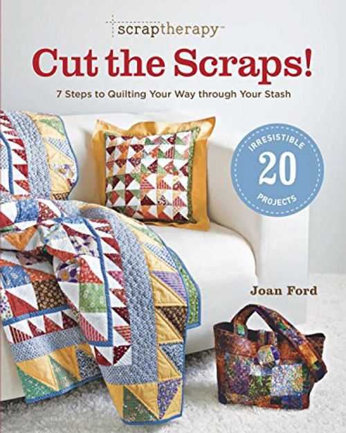ScrapTherapy Cut the Scraps!: 7 Steps to Quilting Your Way through Your Stash