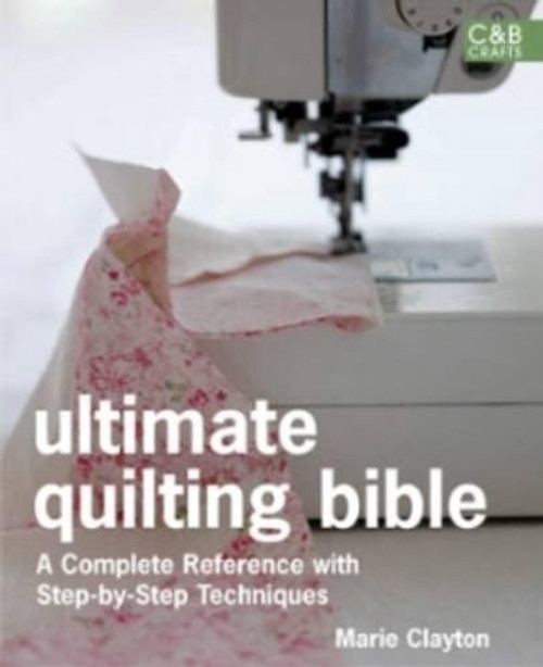 Ultimate Quilting Bible: A Complete Reference with Step-by-Step Techniques (C&B Crafts Bible Series)