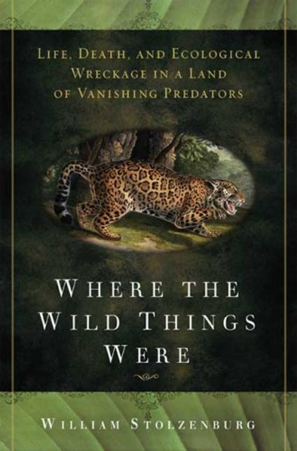 Where the Wild Things Were: Life, Death, and Ecological Wreckage in a Land of Vanishing Predators