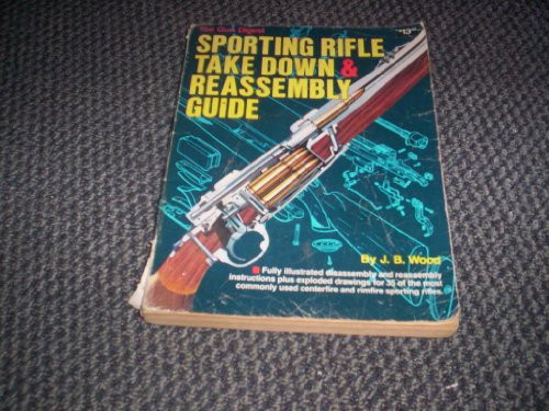 The Gun Digest Sporting Rifle Take-Down and Reassembly Guide The Gun Digest Sporting Rifle Take-Down and Reassembly Guide
