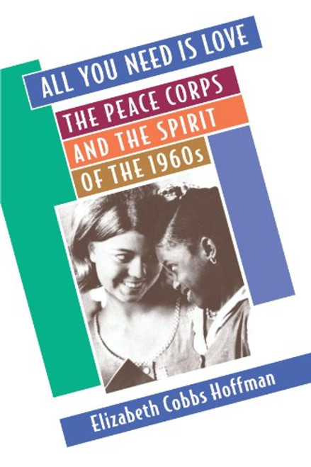 All You Need Is Love: The Peace Corps and the Spirit of the 1960s All You Need Is Love: The Peace Corps and the Spirit of the 1960s