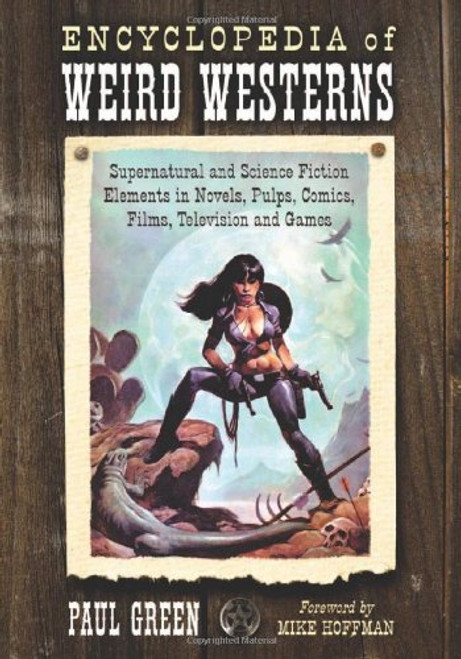 Encyclopedia of Weird Westerns: Supernatural and Science Fiction Elements in Novels, Pulps, Comics, Films, Television and Games Encyclopedia of Weird Westerns: Supernatural and Science Fiction Elements in Novels, Pulps, Comics, Films, Television and Games